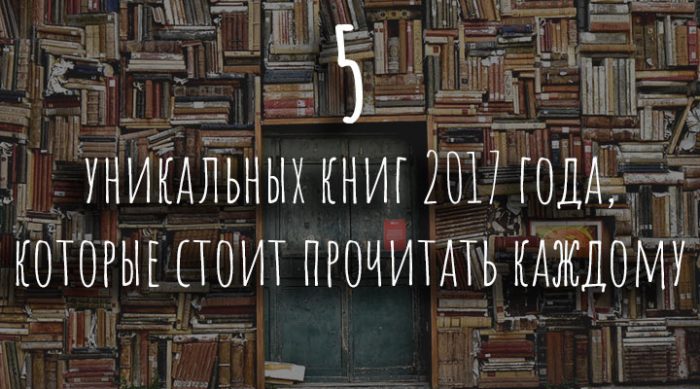 5 уникальных книг 2017 года, которые стоит прочитать каждому