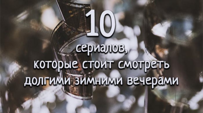 10 сериалов, которые стоит смотреть долгими зимними вечерами